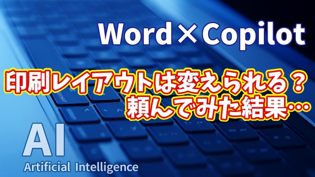 【知らなきゃ損！Word × Copilot活用術13】Copilotで印刷レイアウトは変えられる？AIに頼んでみた結果…