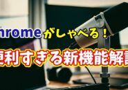 Google Chrome新機能登場！Webページを音声で読み上げてくれるって本当？