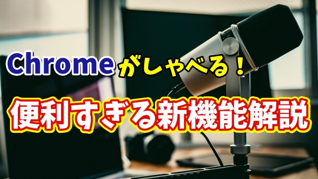 Google Chrome新機能登場！Webページを音声で読み上げてくれるって本当？