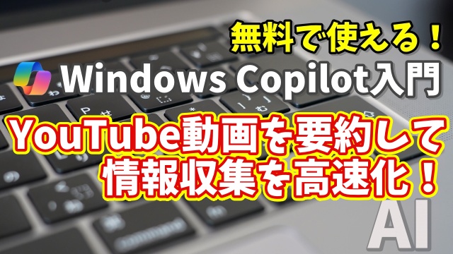 Windows Copilot超入門【33】YouTube動画を要約して情報収集を高速化！
