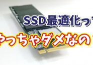 SSDは最適化しなくてOK?Windowsユーザーなら知っておきたいSSDの最適化