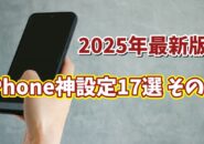 2025年最新版 iPhoneユーザー必見!便利すぎる設定17選 【まとめ その1】