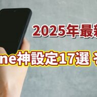 2025年最新版 iPhoneユーザー必見！便利すぎる設定17選 【まとめ その１】