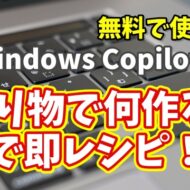Windows Copilot超入門【35】冷蔵庫の残り物で何作る？Copilotが即レシピ提案！