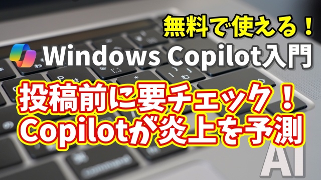 Windows Copilot超入門【37】その投稿危険かも？SNS炎上リスクを事前チェック！