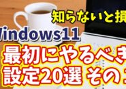 知らないと損！Windows11で最初にやるべき設定20選 その１【まとめ動画】