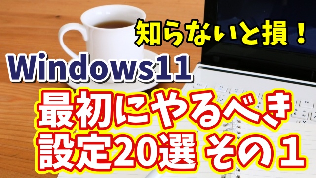 知らないと損！Windows11で最初にやるべき設定20選 その１【まとめ動画】