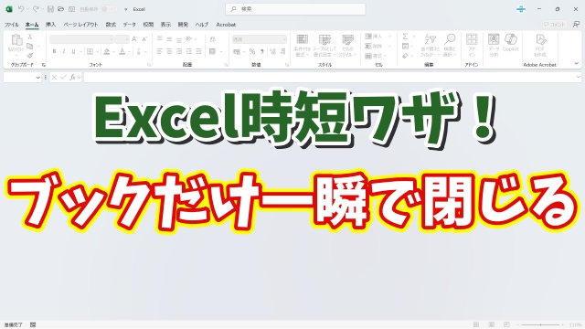 Excel時短テク！アプリは閉じずにブックだけを一瞬で閉じる方法