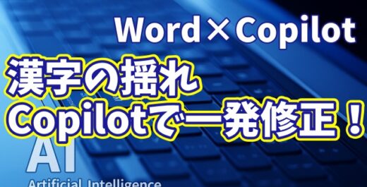 【知らなきゃ損！Word × Copilot活用術16】漢字の表記ゆれを見逃さない！素早く読みやすい文章に