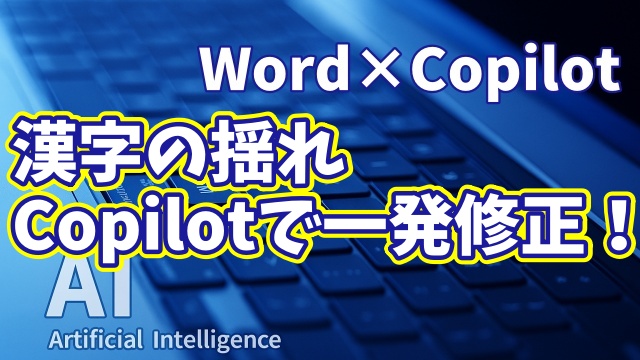 【知らなきゃ損！Word × Copilot活用術16】漢字の表記ゆれを見逃さない！素早く読みやすい文章に