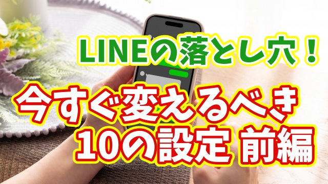 そのLINEの設定間違ってない？今すぐチェックしたい10の設定 前編【まとめ動画】