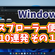 Windows11ユーザー必見！エクスプローラーの便利技10選【まとめ その１】