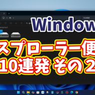 Windows11ユーザー必見！エクスプローラーの便利技10選【まとめ その２】