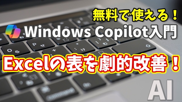 Windows Copilot超入門【43】Copilotで作成たExcelの表を劇的に改善する！