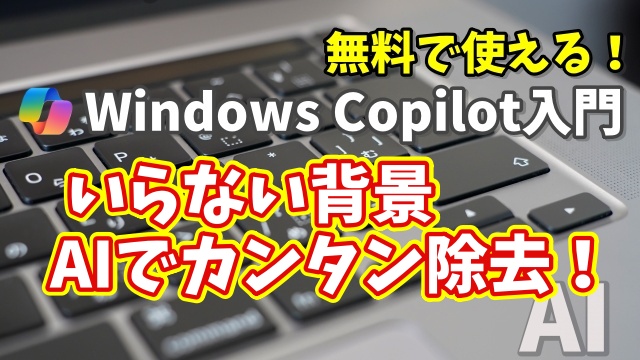 Windows Copilot超入門【45】AIでここまでできる！写真の不要部分を自然に除去！