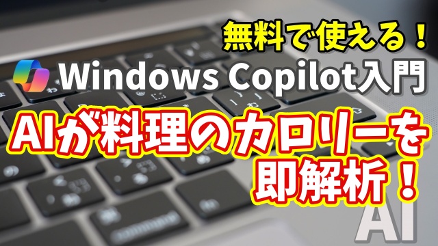 Windows Copilot超入門【48】写真からカロリーが瞬時にわかる！Copilotで食事の栄養チェック