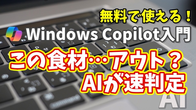 Windows Copilot超入門【50】この食材まだ食べられる？AIに判定してもらう