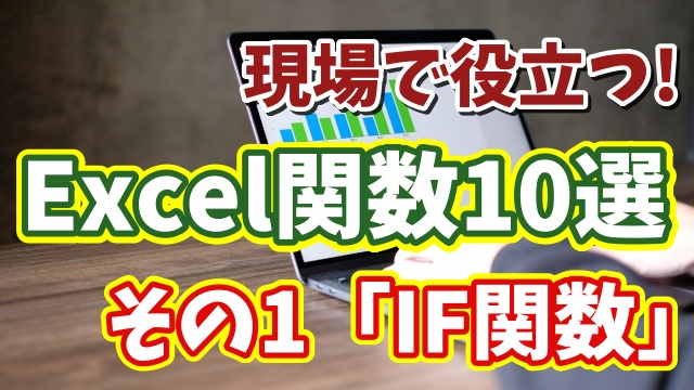 関数はこう使う！現場で役立つExcel関数10選 その１「IF関数」
