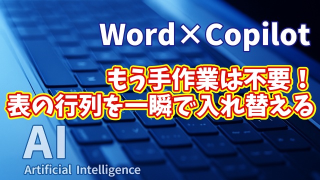 【知らなきゃ損！Word × Copilot活用術17】もう手作業は不用！表の行と列を一瞬で入れ替える