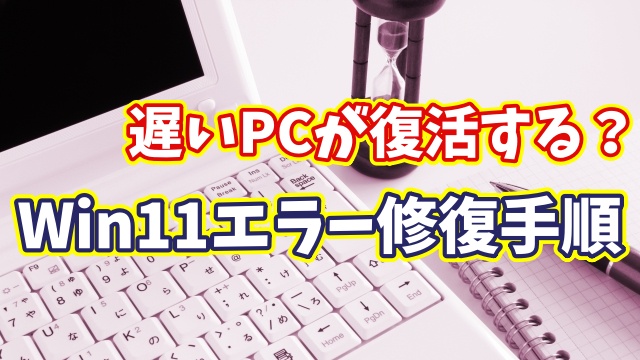 遅いPCが復活する？Windows11のシステムエラー診断＆修復の手順を紹介