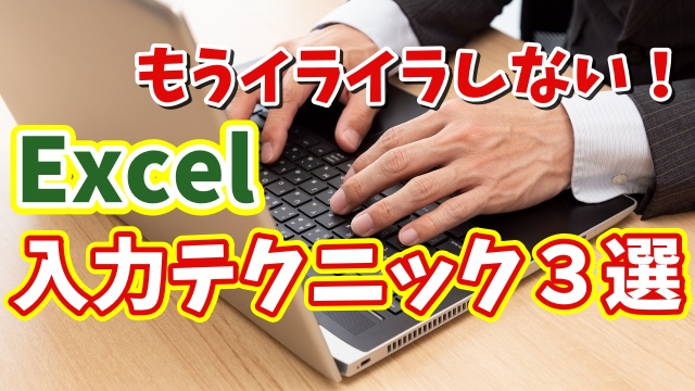 Excel入力のイライラが解消！覚えておきたい便利な３つの入力テクニック