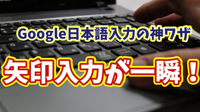【知らなきゃ損】Google日本語入力で上下左右の矢印を一瞬入力！超便利ワザを解説
