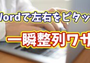 Wordで文章を一瞬で左右ピタッと整列!知らないと損する時短テクニック