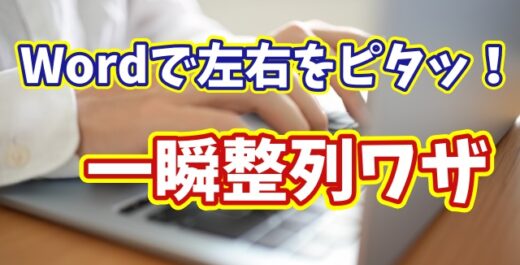 Wordで文章を一瞬で左右ピタッと整列！知らないと損する時短テクニック