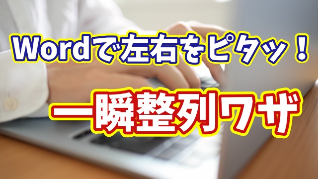 Wordで文章を一瞬で左右ピタッと整列！知らないと損する時短テクニック