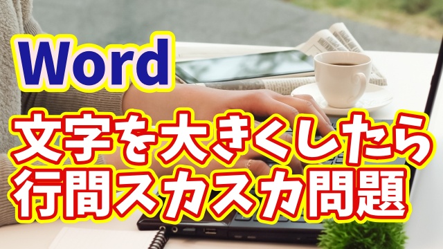Wordで文字を大きくすると行間が広がる原因と一瞬で整える設定方法