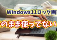 そのまま使ってない？Windows11のロック画面を好きな画像に変更する方法