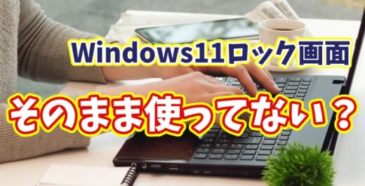 そのまま使ってない？Windows11のロック画面を好きな画像に変更する方法