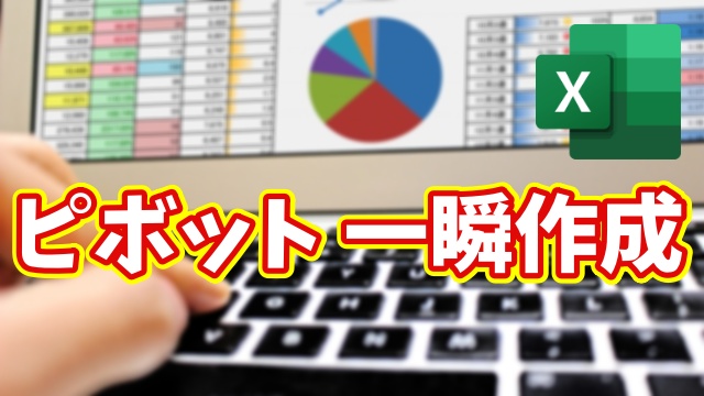 Excelピボットテーブルを一瞬で作成！知らないと損する時短テク