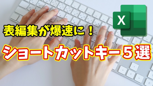 Excel初心者必見！表編集が爆速になるショートカットキー５選