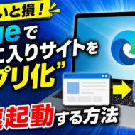 知らないと損！Edgeでお気に入りサイトを“アプリ化”して秒速起動する方法