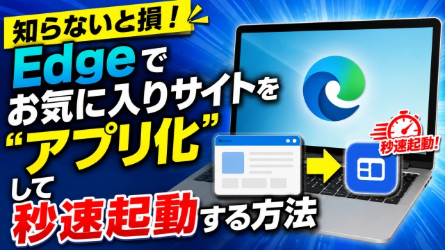 知らないと損！Edgeでお気に入りサイトを“アプリ化”して秒速起動する方法
