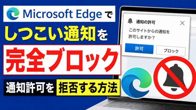 Microsoft Edgeでしつこい通知を完全ブロック！Webサイトの通知許可を拒否する方法